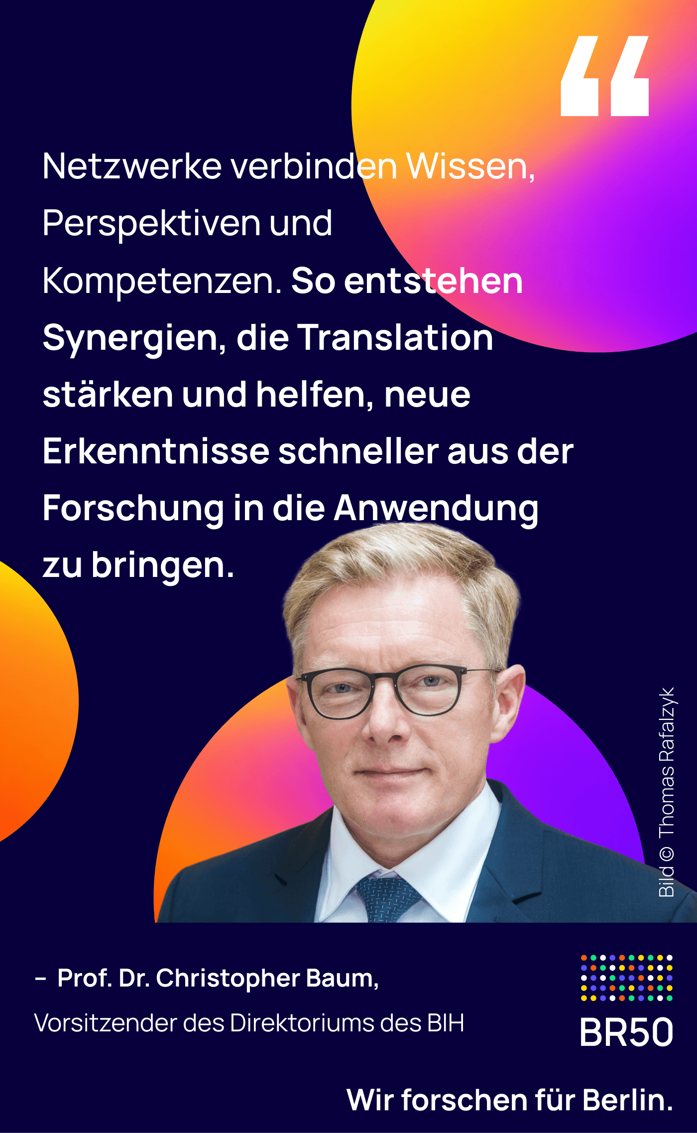 Prof. Dr. Christopher Baum, Vorsitzender des Direktoriums des BIH: Netzwerke verbinden Wissen, Perspektiven und Kompetenzen. So entstehen Synergien, die Translation stärken und helfen, neue Erkenntnisse schneller aus der Forschung in die Anwendung zu bringen. Wir forschen für Berlin. Bild © Thomas Rafalzyk.